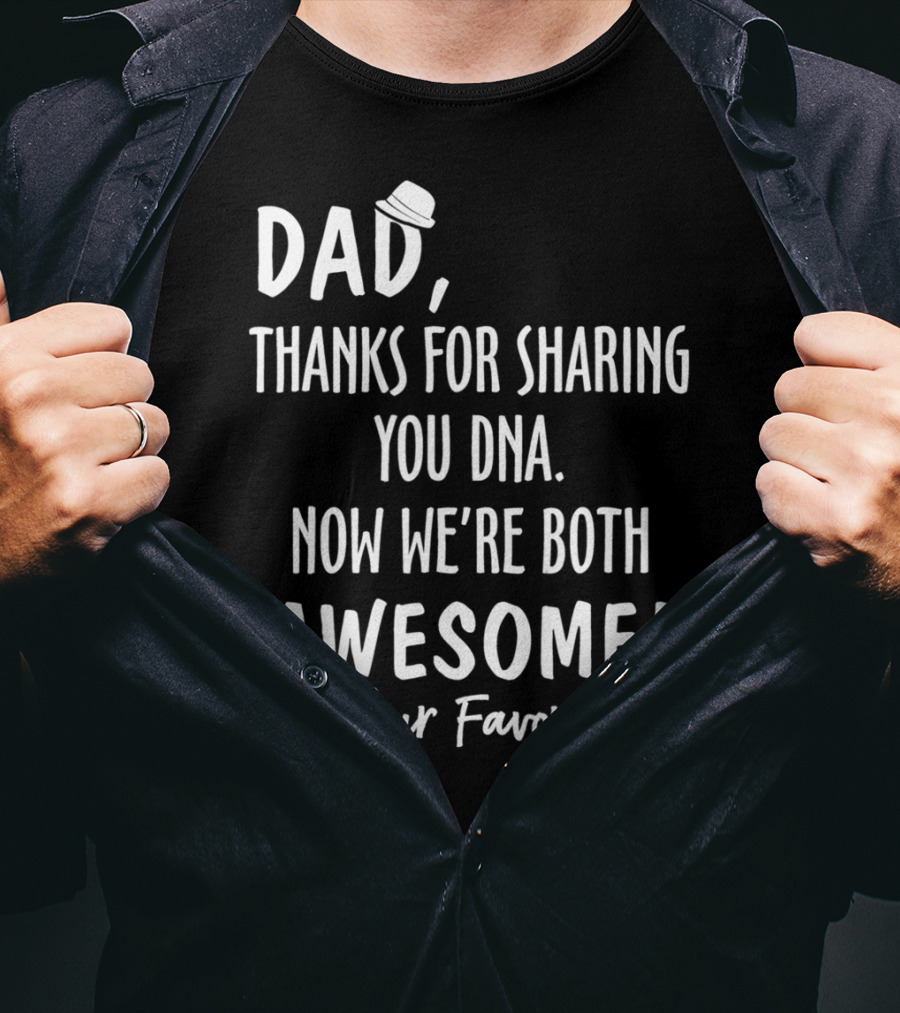 Dad Thanks For Sharing Your DNA Now We're Both Awesome Your Favorite T-Shirt