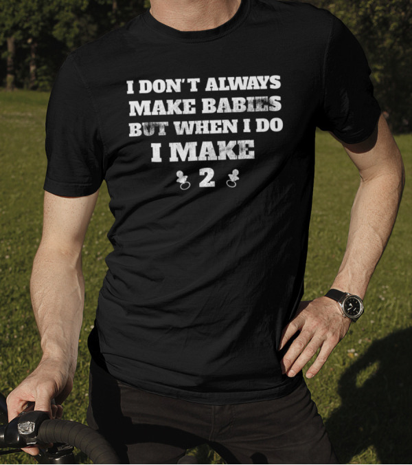 I Don't Always Make Babies But When I Do I Make 2 Twins Announcement Funny T-Shirt