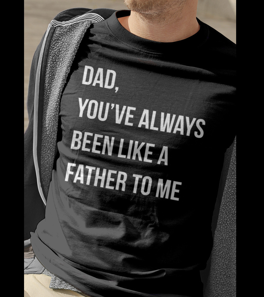 Dad You've Always Been Like A Father To Me T-Shirt