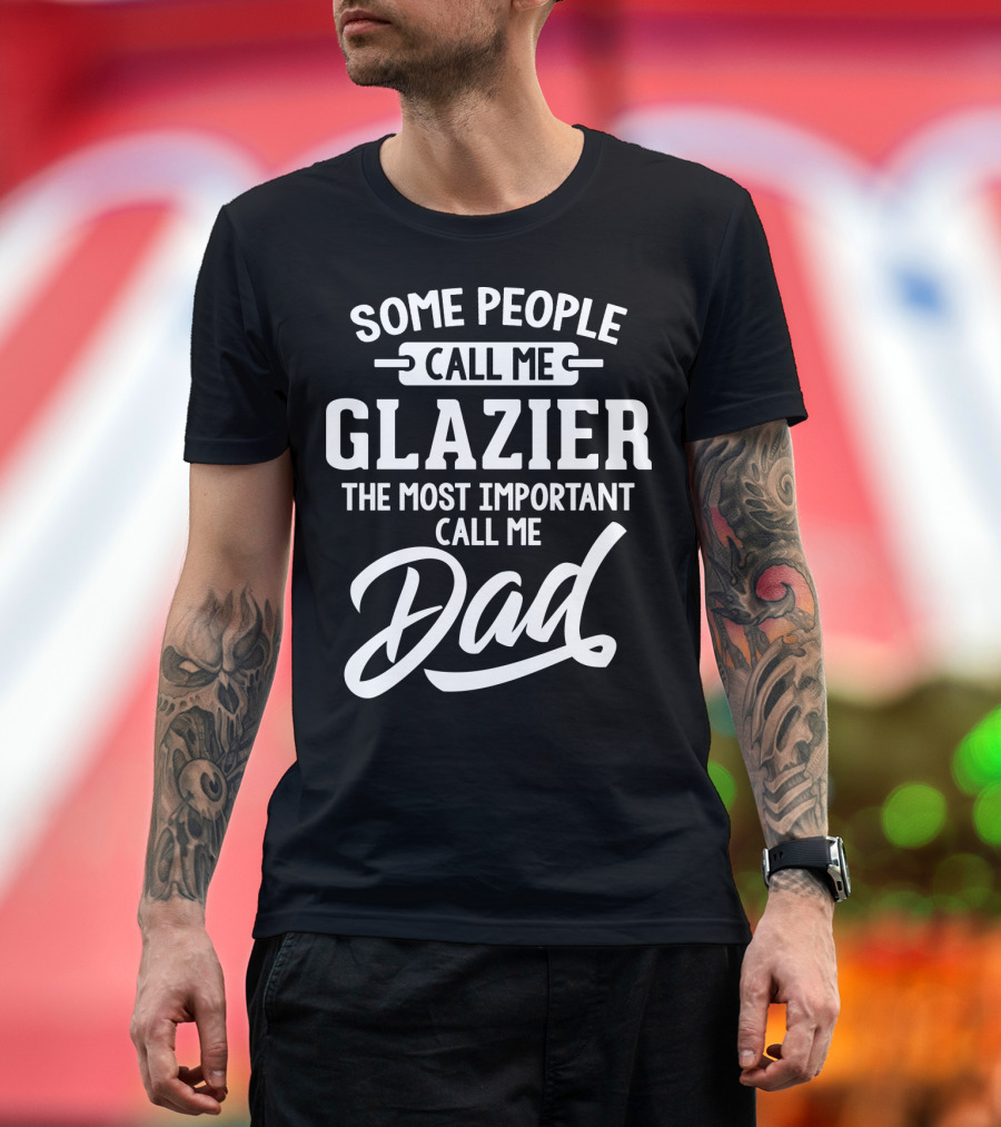 Some People Call Me Glazier The Most Important Call Me Dad T-Shirt