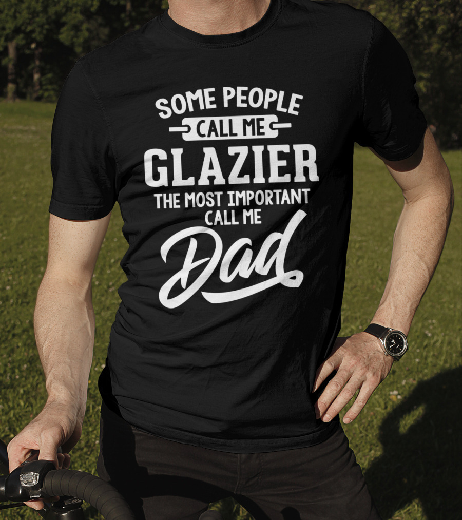 Some People Call Me Glazier The Most Important Call Me Dad T-Shirt