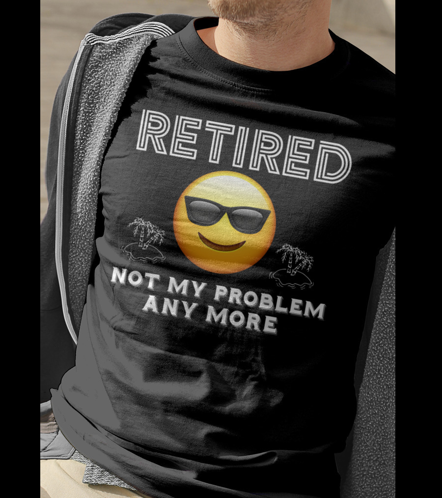 Retired Not My Problem Anymore Emoji Sunglasses Fun Retirement Dad Idea T-Shirt