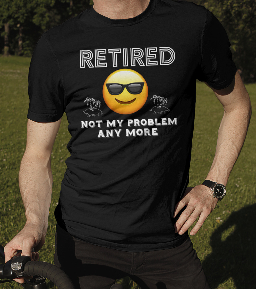 Retired Not My Problem Anymore Emoji Sunglasses Fun Retirement Dad Idea T-Shirt