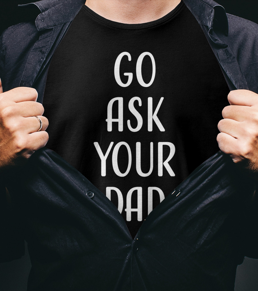 Go Ask Your Dad T-Shirt