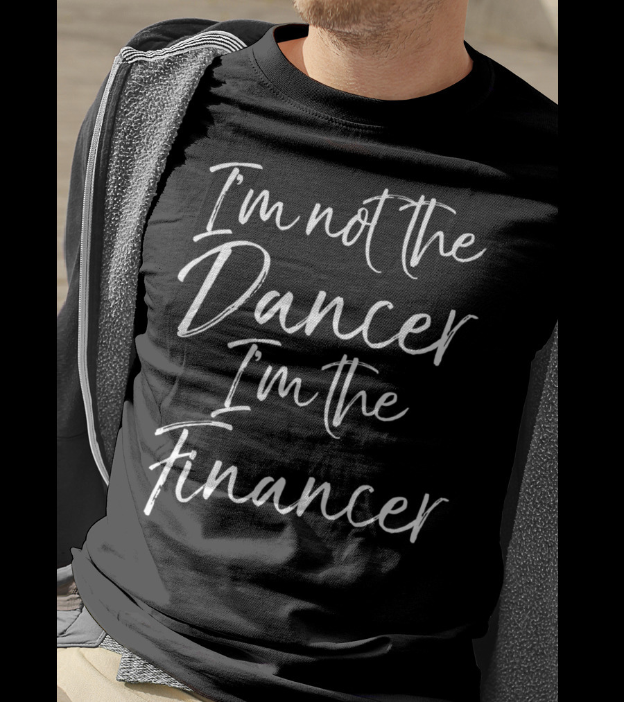 I'm Not The Dancer I'm The Financer Dancing Dad T-Shirt