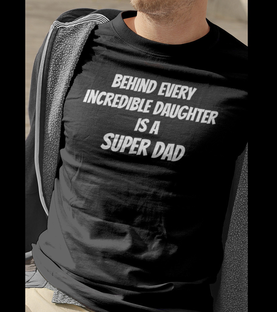 Behind Every Incredible Daughter Is A Super Dad T-Shirt