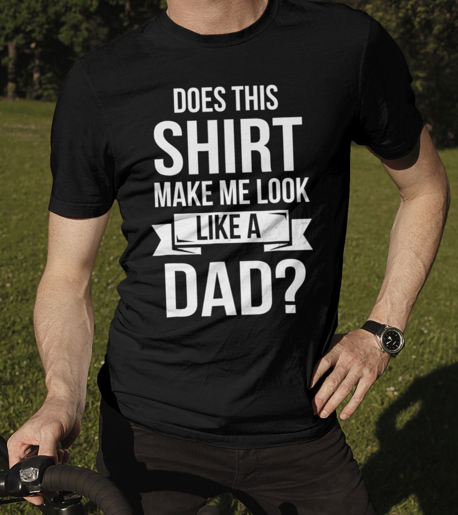 Mens Does This Shirt Make Me Look Like A Dad T-Shirt