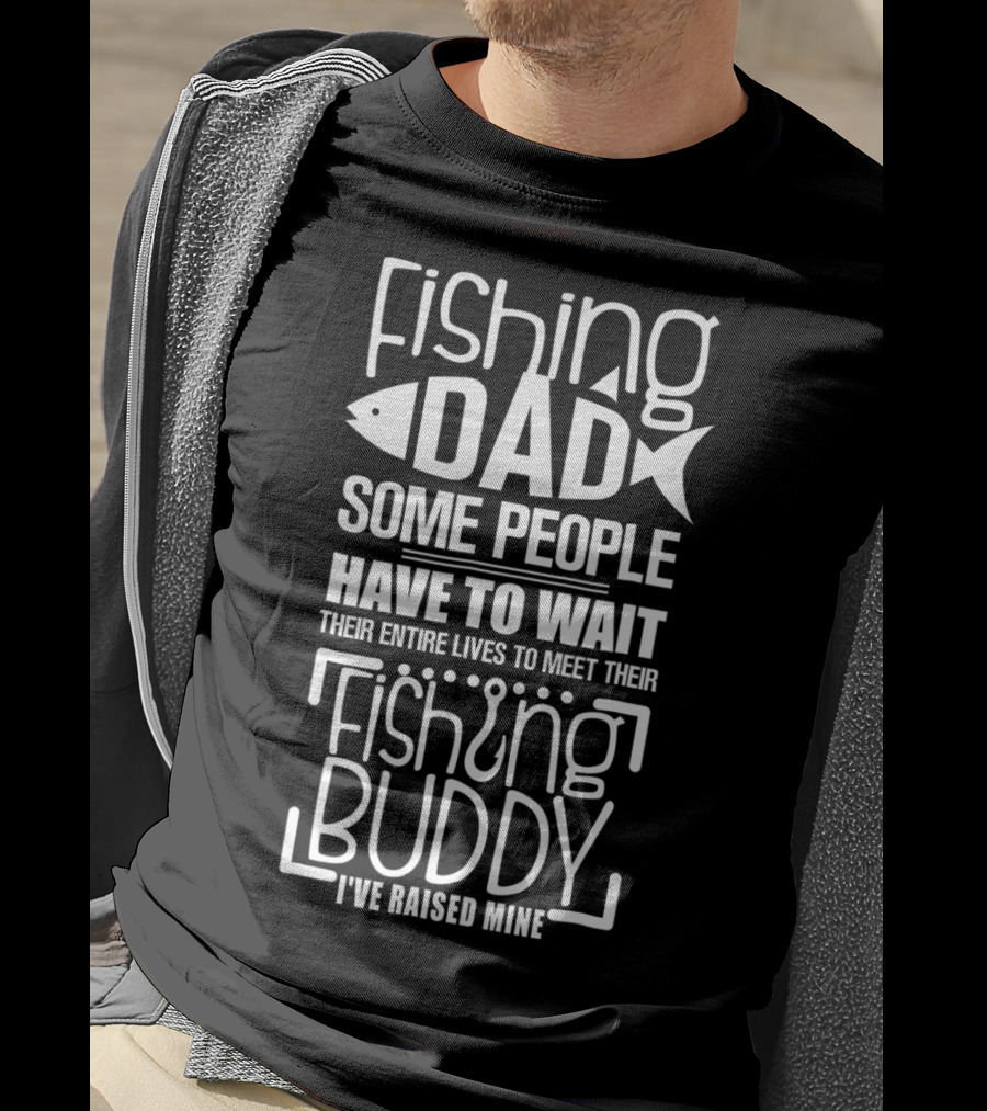 Fishing Dad Some People Have To Wait Their Entire Lives To Meet Their Fishing Buddy I've Raised Mine T-Shirt