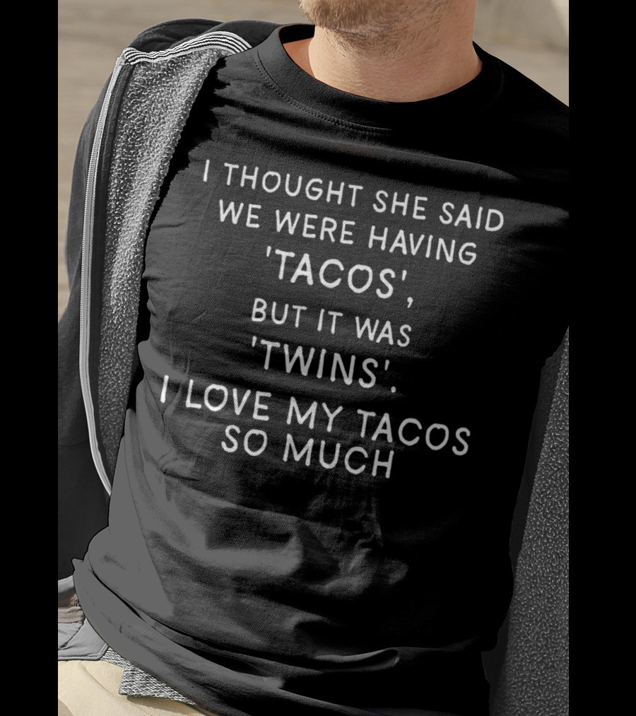I Thought She Said We Were Having Tacos But It Was Twins I Love My Tacos So Much T-Shirt