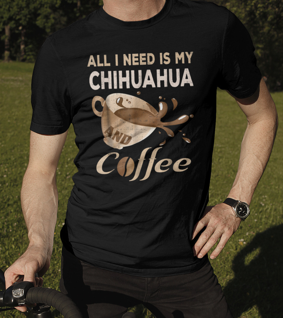 All I Need Is My Chihuahua And Coffee T-Shirt