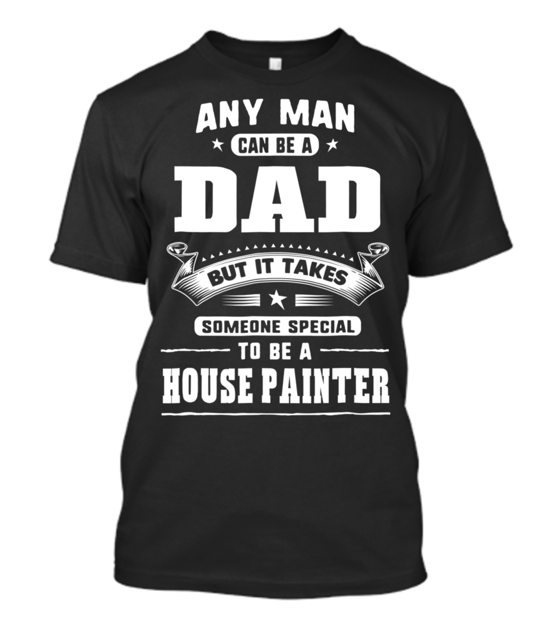 Any Man Can Be A Dad But It Takes Someone Special To Be A House Painter T-Shirt