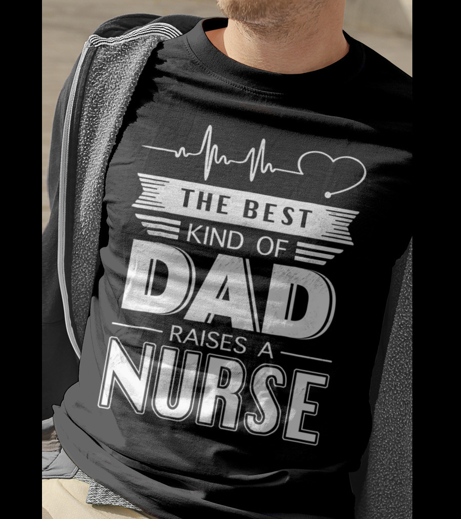 The Best Kind Of Dad Raises A Nurse Heartbeat Edition T-Shirt