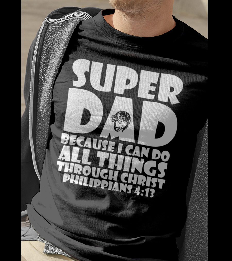Super Dad Because I Can Do All Things Through Christ Philippians 4:13 T-Shirt