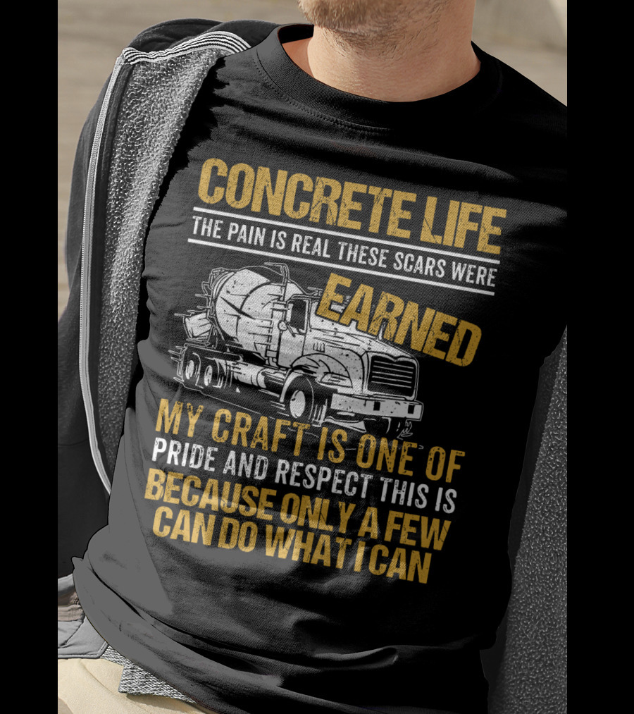 Concrete Life The Pain Is Real These Scars Were Earned My Craft Is One Of Pride And Respect This Is Because Only A Few Can Do What I Can T-Shirt