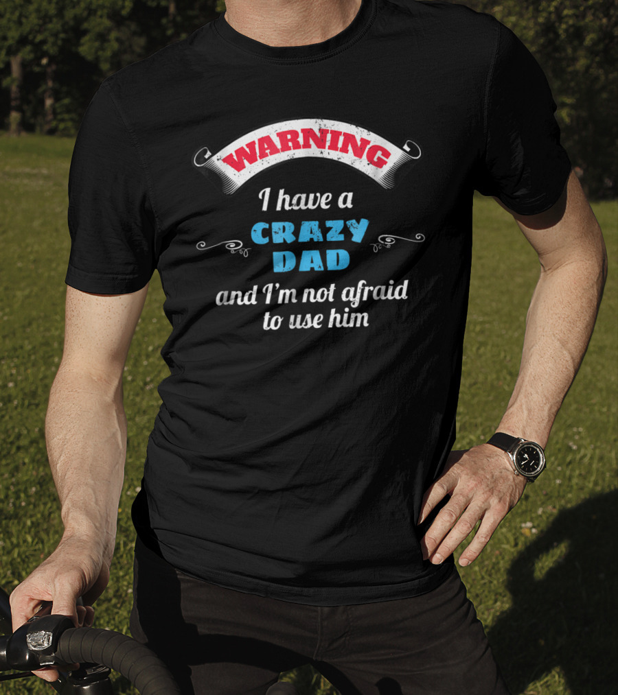 WARNING I Have A Crazy Dad And I'm Not Afraid To Use Him T-Shirt
