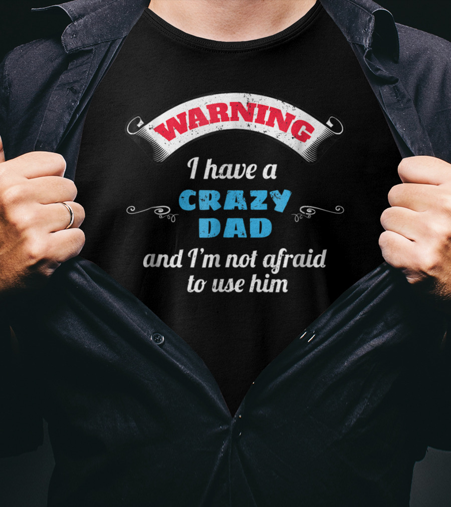 WARNING I Have A Crazy Dad And I'm Not Afraid To Use Him T-Shirt
