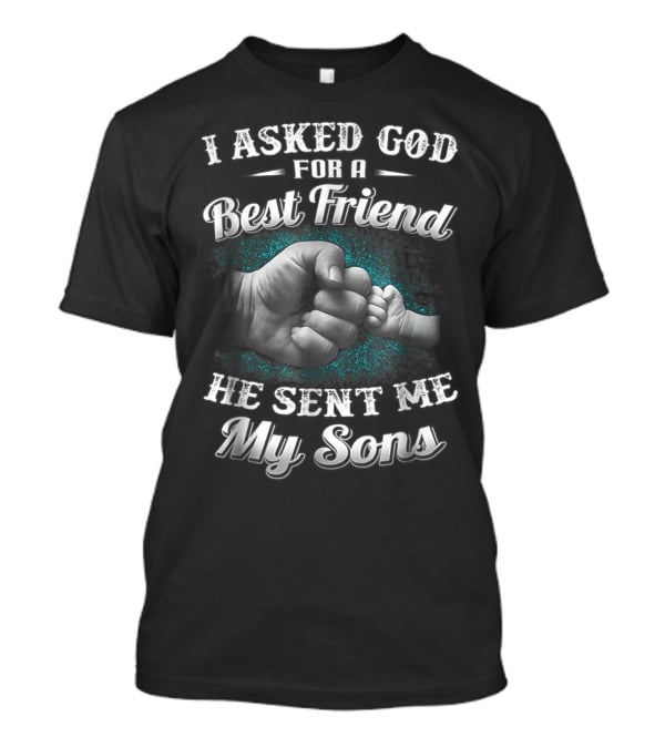 I Asked God For A Best Friend He Sent Me My Sons Dad And Sons Best Friends For Papa14 T-Shirt