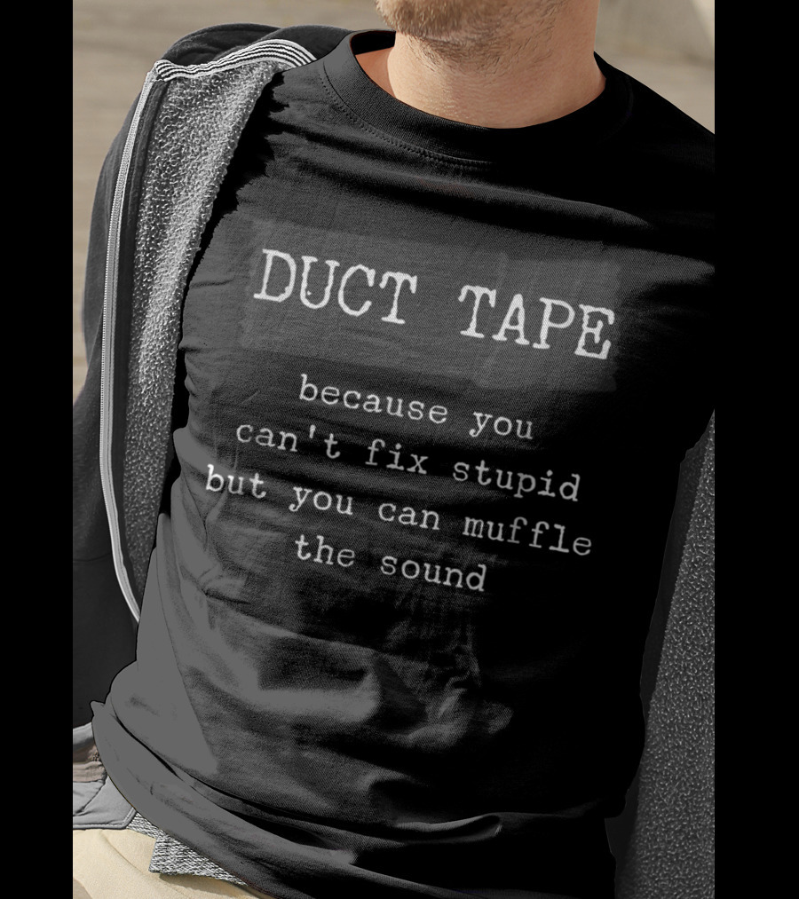 Duct Tape Because You Can't Fix Stupid But You Can Muffle The Sound T-Shirt