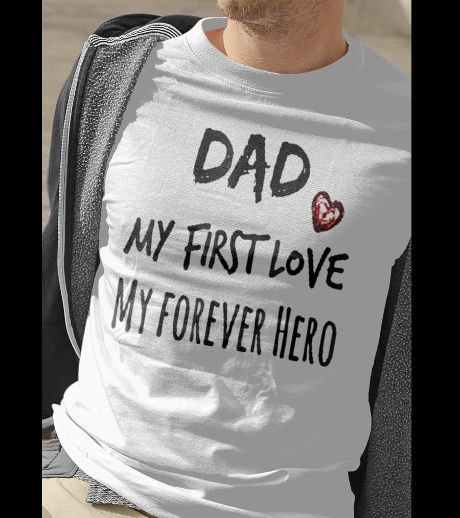DAD My First Love Heart My Forever Hero T-Shirt