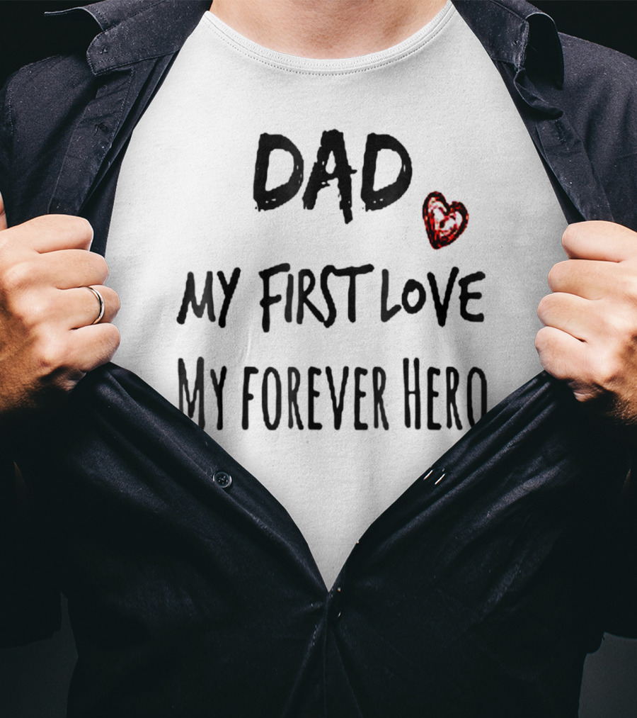 DAD My First Love Heart My Forever Hero T-Shirt