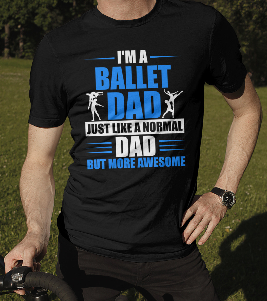 I'm A Ballet Dad Just Like A Normal Dad But More Awesome T-Shirt