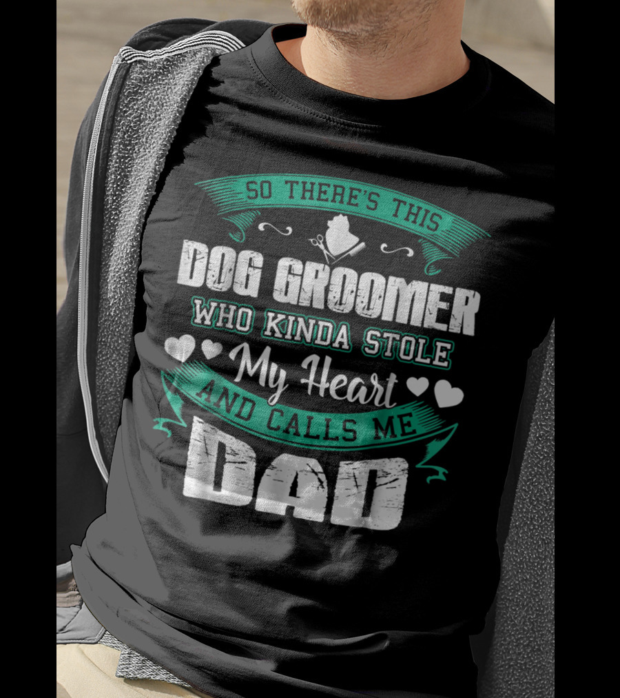 So There's This Dog Groomer Who Kinda Stole My Heart And Calls Me Dad T-Shirt