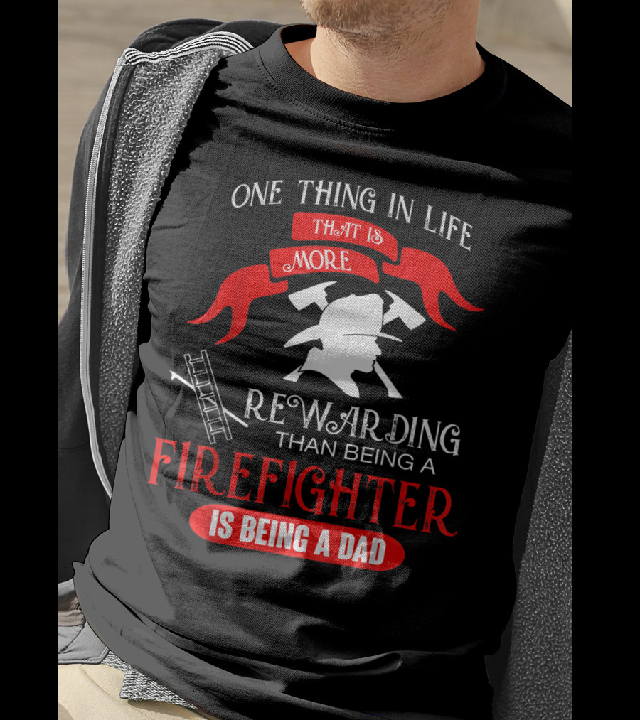 One Thing In Life That Is More Rewarding Than Being A Firefighter Is Being A Dad T-Shirt