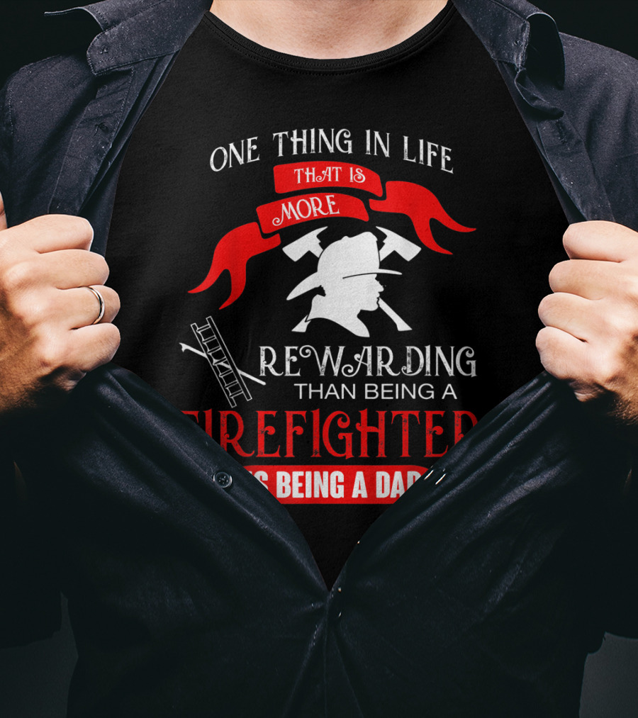 One Thing In Life That Is More Rewarding Than Being A Firefighter Is Being A Dad T-Shirt