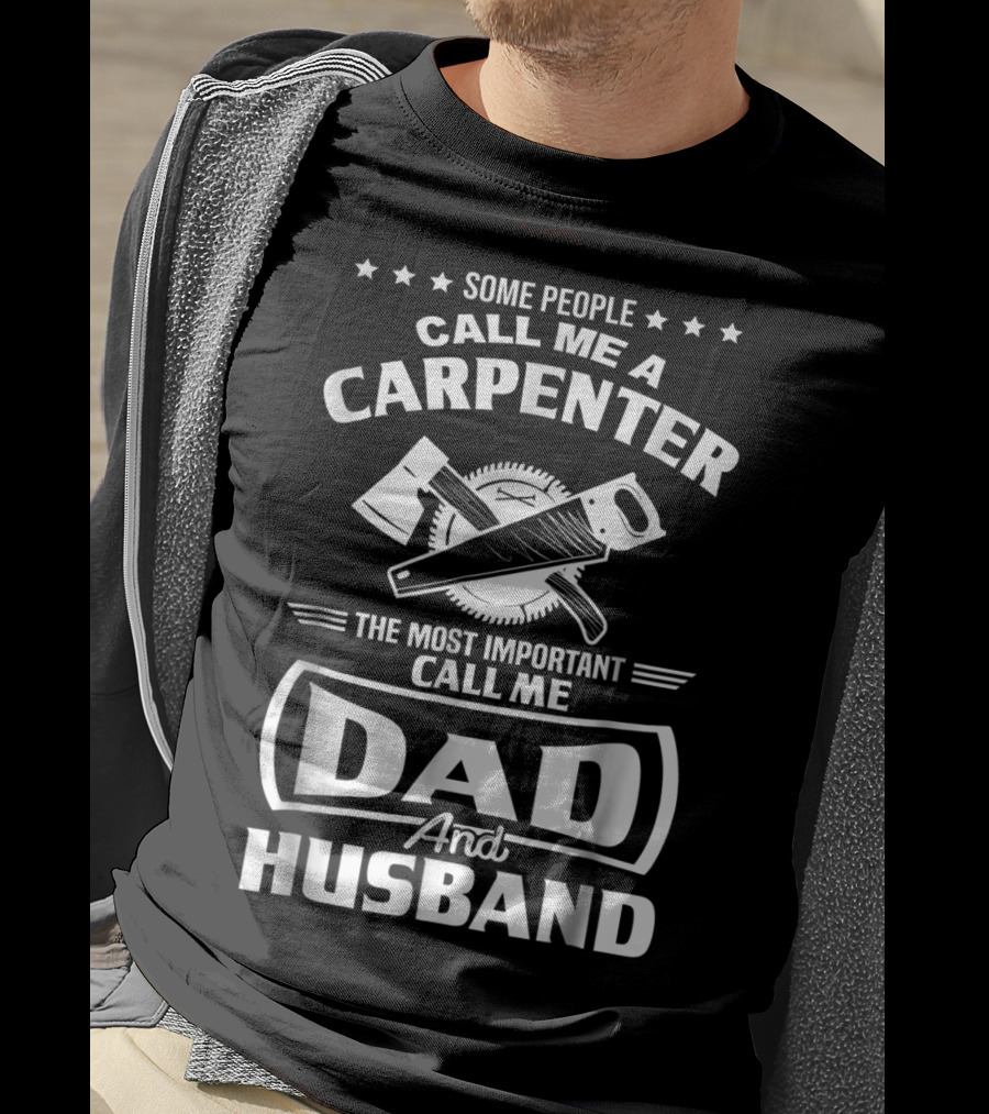 Some People Call Me A Carpenter The Most Important Call Me Dad And Husband T-Shirt