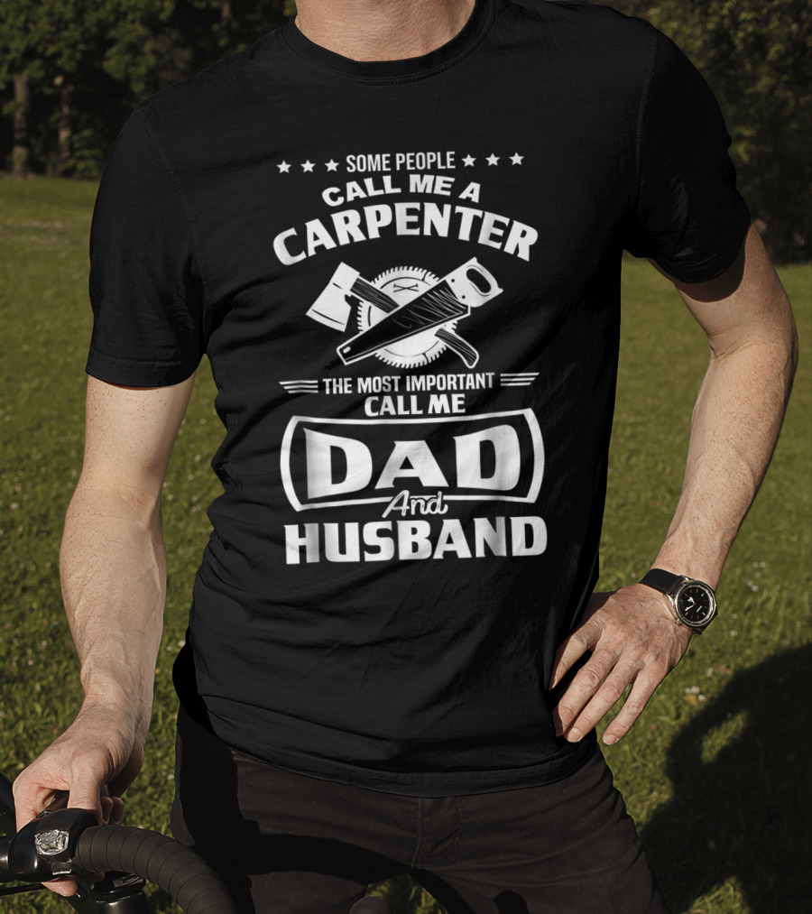 Some People Call Me A Carpenter The Most Important Call Me Dad And Husband T-Shirt