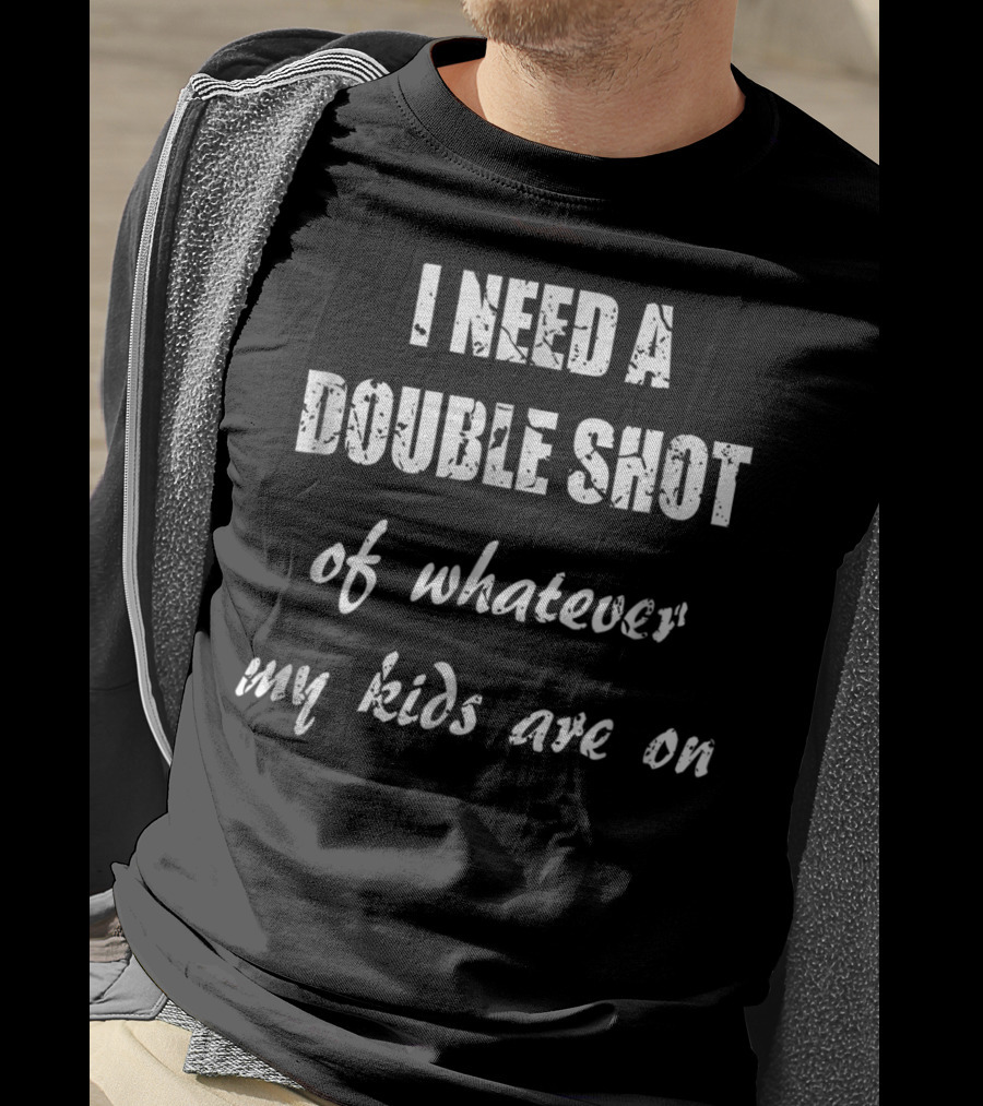 I Need A Double Shot Of Whatever My Kids Are On T-Shirt