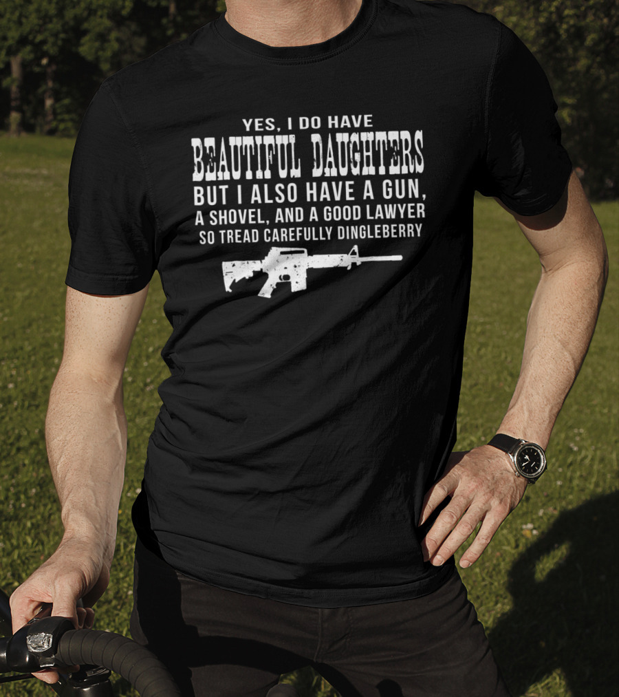 I Do Have Beautiful Daughters Gun Shovel Good Lawyer Tread Carefully Dingleberry T-Shirt