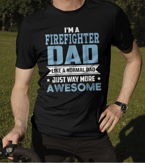 I'm A Firefighter Dad Like A Normal Dad Just Way More Awesome T-Shirt