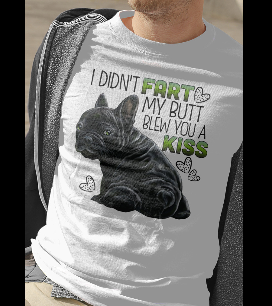 I Didn't Fart My Butt Blew You A Kiss French Bulldog Frenchie T-Shirt