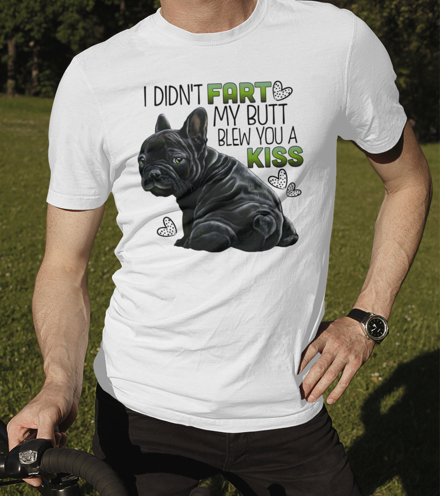 I Didn't Fart My Butt Blew You A Kiss French Bulldog Frenchie T-Shirt