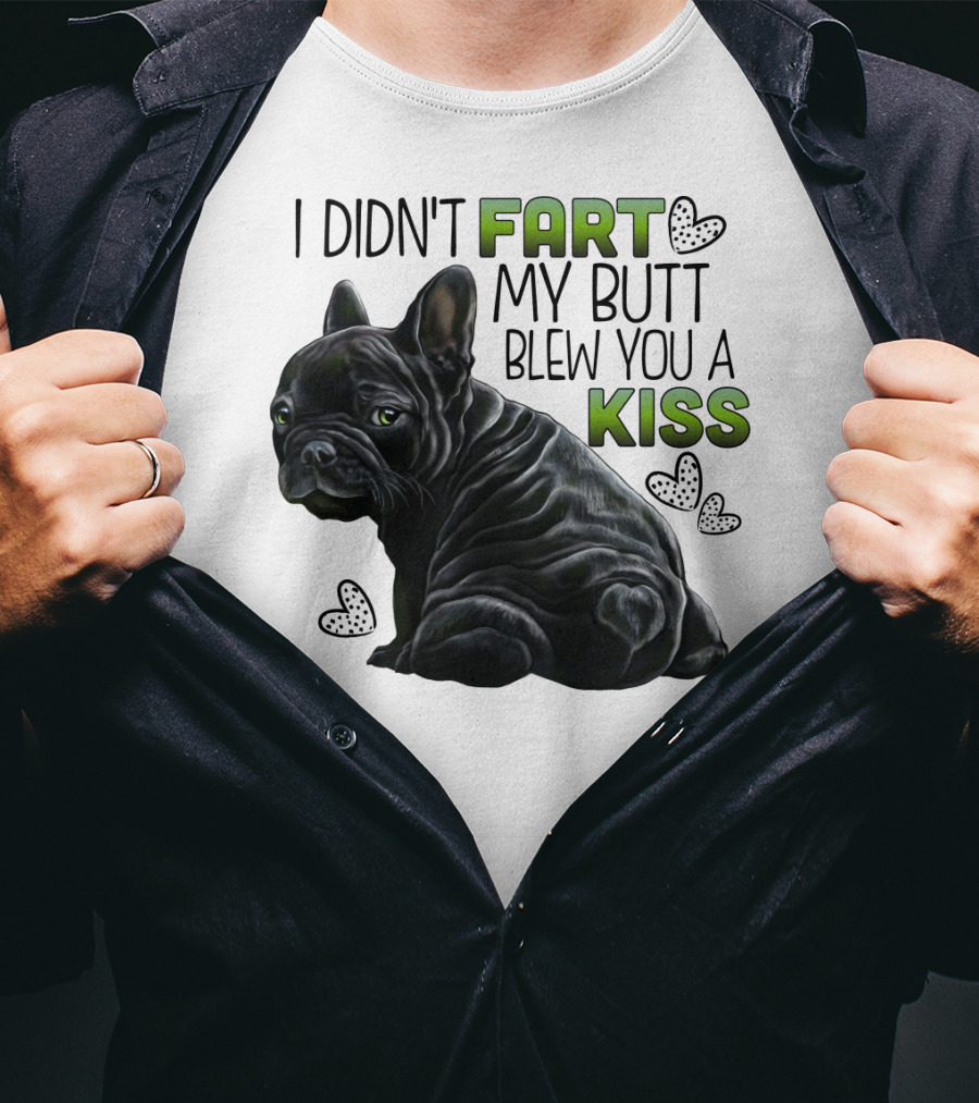 I Didn't Fart My Butt Blew You A Kiss French Bulldog Frenchie T-Shirt