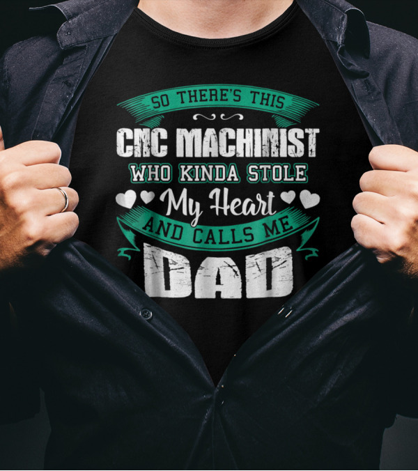 So There's This CNC Machinist Who Kinda Stole My Heart And Calls Me Dad T-Shirt
