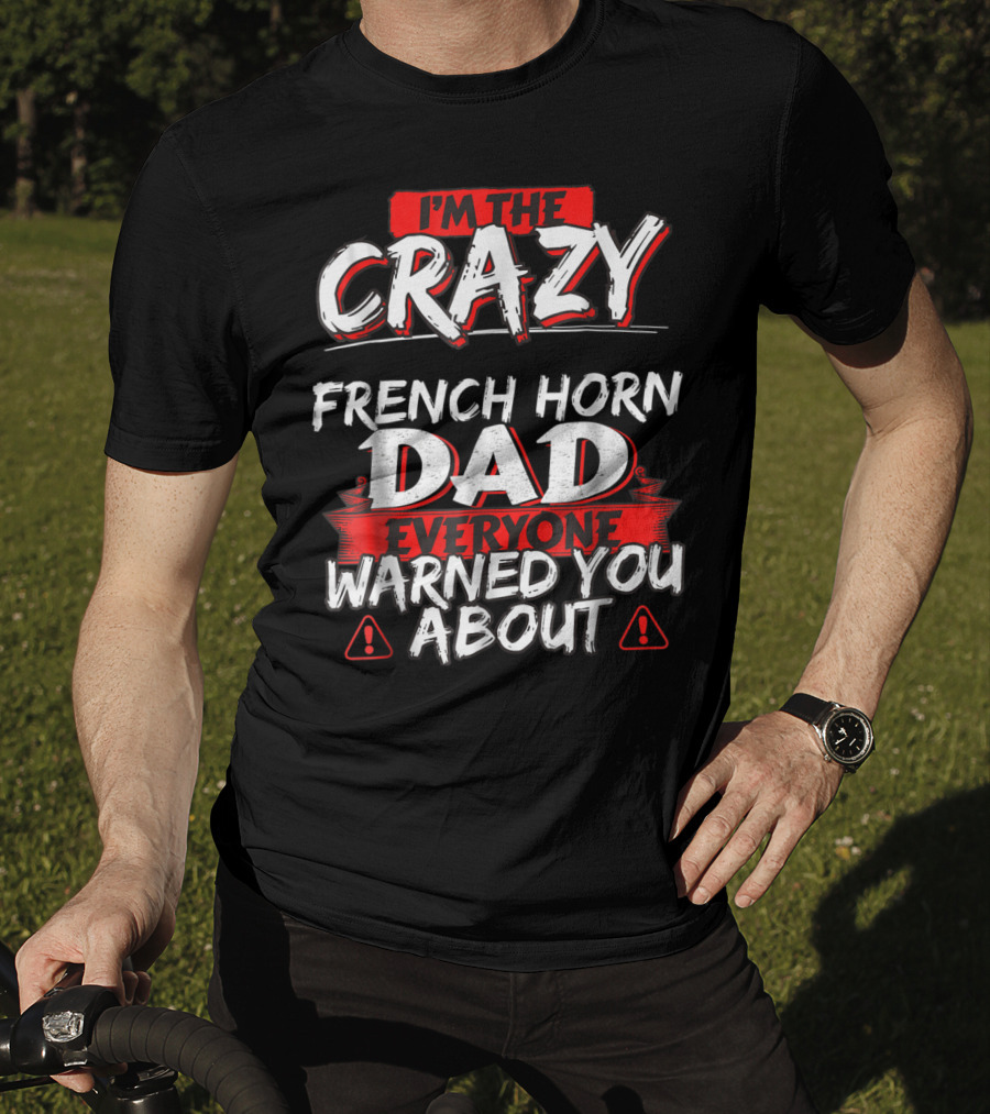 I'm The Crazy French Horn Dad Everyone Warned You About T-Shirt