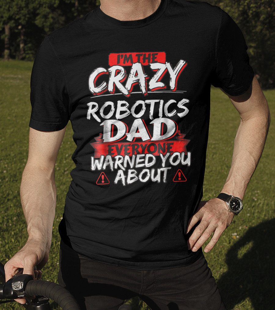 I'm The Crazy Robotics Dad Everyone Warned You About T-Shirt