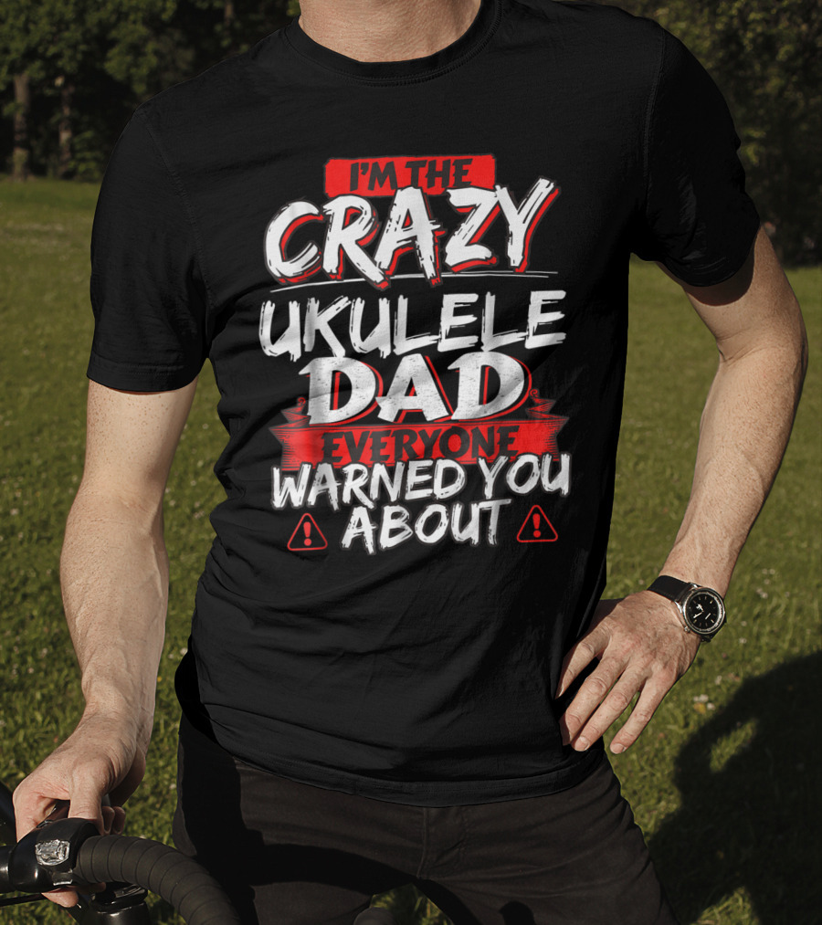 I'm The Crazy Ukulele Dad Everyone Warned You About T-Shirt