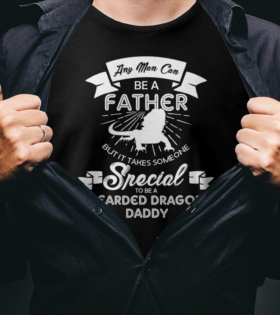 Any Man Can Be A Father But It Takes Someone Special To Be A Bearded Dragon Daddy T-Shirt