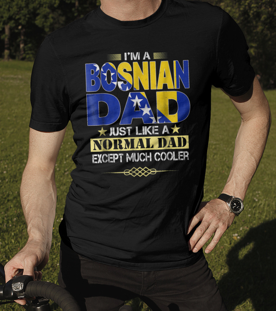 I'm A Bosnian Dad Just Like A Normal Dad Except Much Cooler T-Shirt