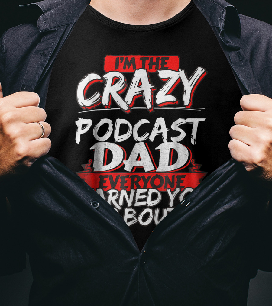 I'm The Crazy Podcast Dad Everyone Warned You About T-Shirt
