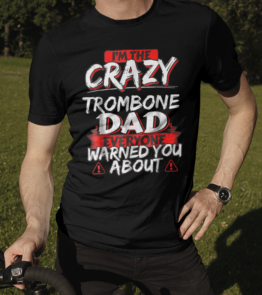 I'm The Crazy Trombone Dad Everyone Warned You About T-Shirt
