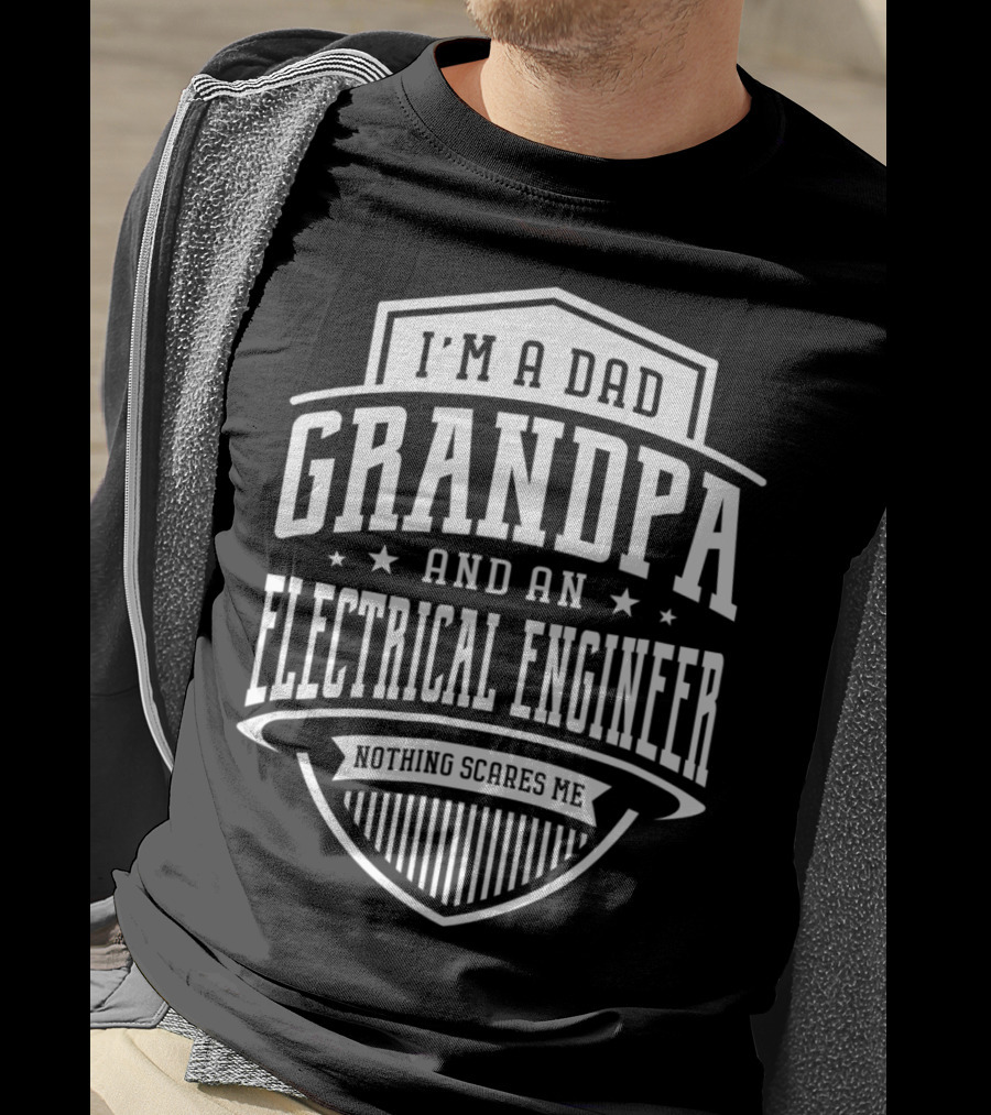 I'm A Dad Grandpa And An Electrical Engineer Nothing Scares Me T-Shirt