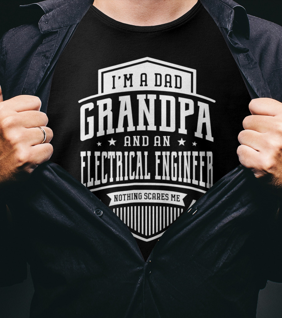 I'm A Dad Grandpa And An Electrical Engineer Nothing Scares Me T-Shirt