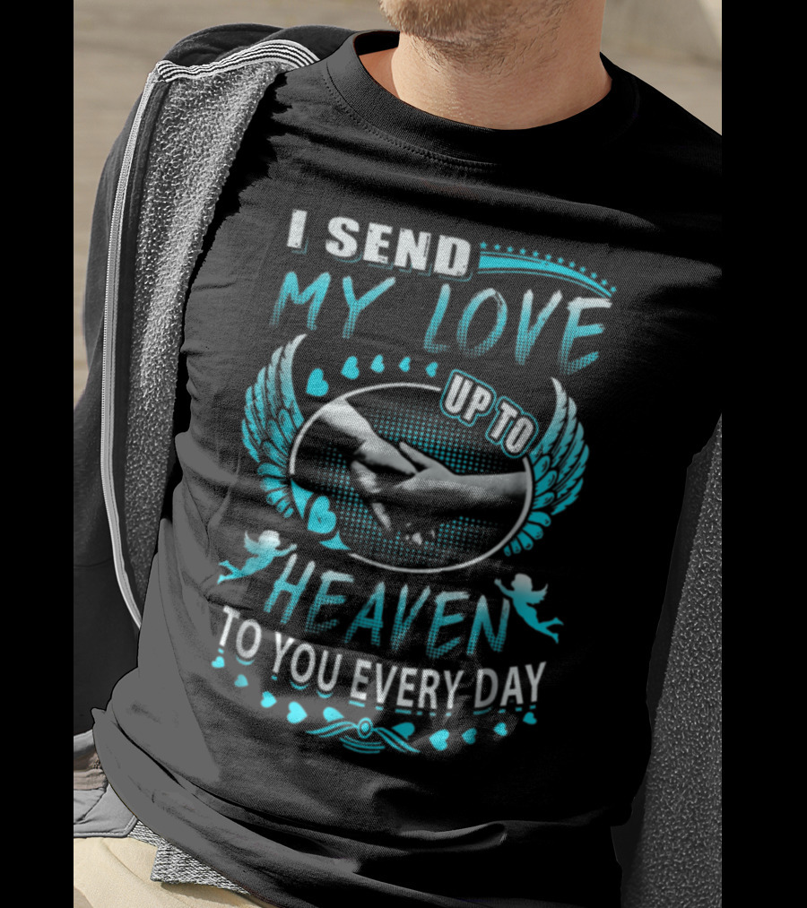 I Send My Love Up To Heaven To You Every Day T-Shirt