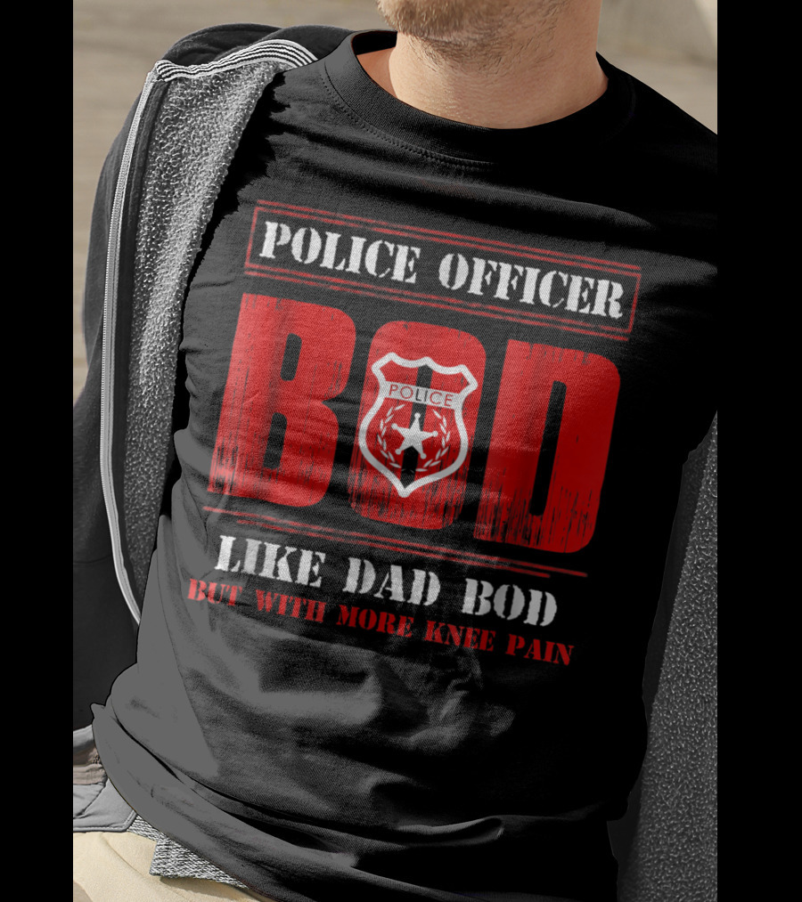 Police Officer Bod Like Dad Bod But With More Knee Pain T-Shirt