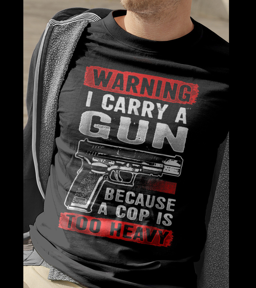Warning I Carry A Gun Because A Cop Is Too Heavy T-Shirt