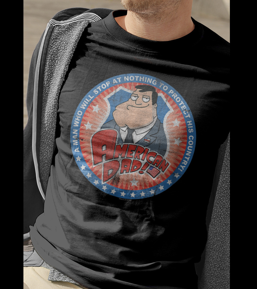 American Dad A Man Who Will Stop At Nothing To Protect His Country T-Shirt